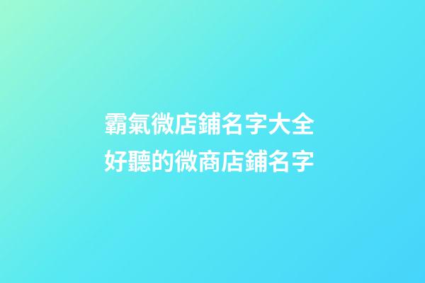 霸氣微店鋪名字大全 好聽的微商店鋪名字-第1張-店鋪起名-玄機派